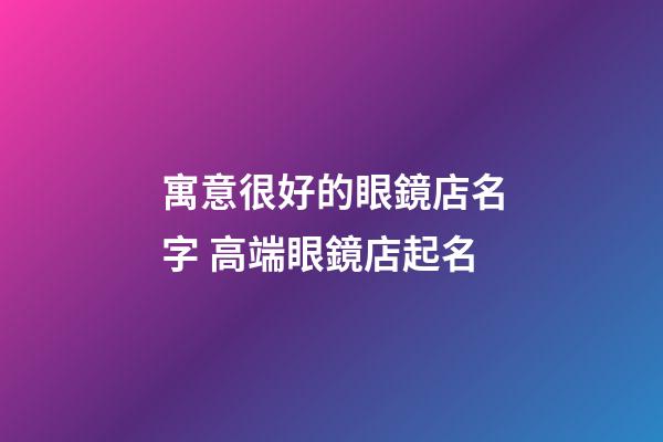 寓意很好的眼鏡店名字 高端眼鏡店起名-第1張-店鋪起名-玄機派